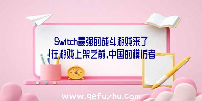 Switch最强的战斗游戏来了!在游戏上架之前,中国的模仿者