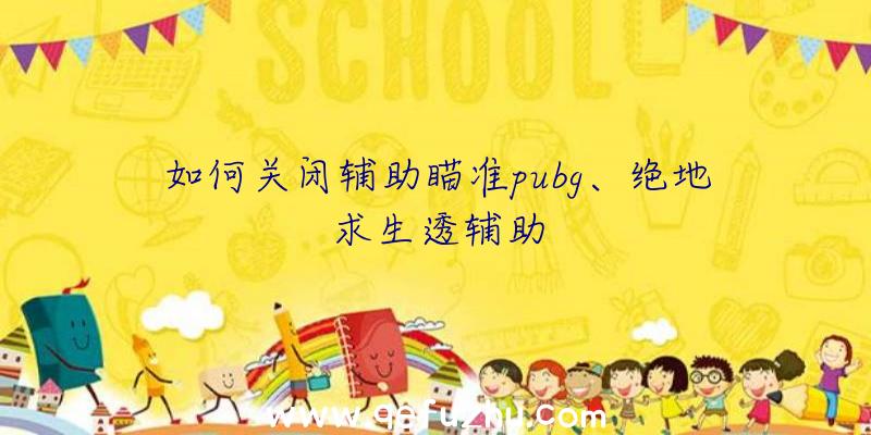如何关闭辅助瞄准pubg、绝地求生透辅助