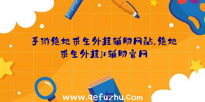 手游绝地求生外挂辅助网站、绝地求生外挂jr辅助官网