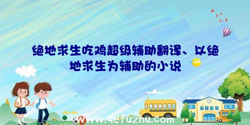 绝地求生吃鸡超级辅助翻译、以绝地求生为辅助的小说