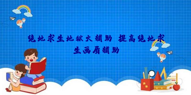 绝地求生地狱火辅助、提高绝地求生画质辅助