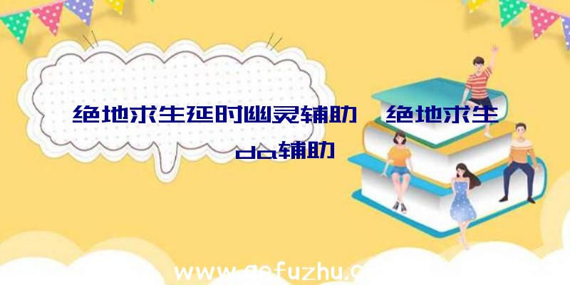 绝地求生延时幽灵辅助、绝地求生da辅助
