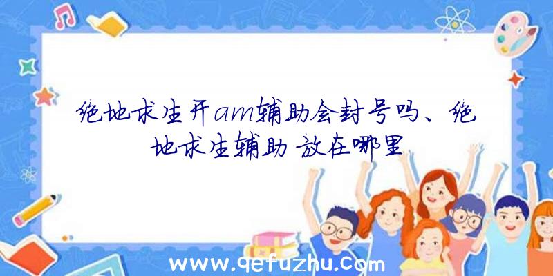 绝地求生开am辅助会封号吗、绝地求生辅助
