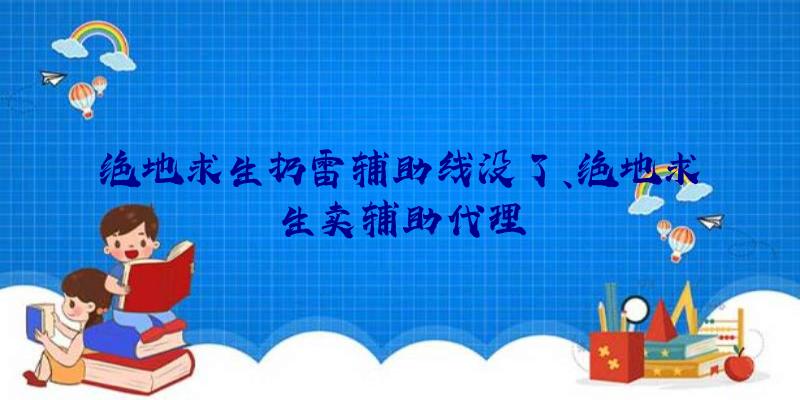 绝地求生扔雷辅助线没了、绝地求生卖辅助代理