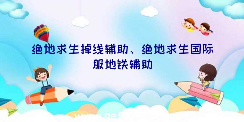 绝地求生掉线辅助、绝地求生国际服地铁辅助
