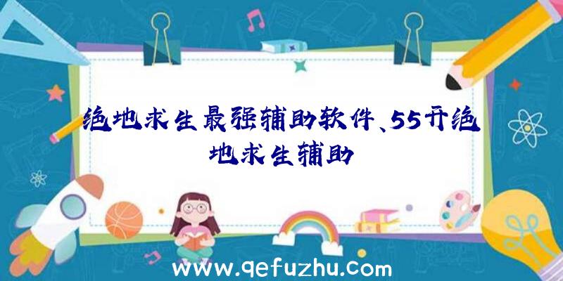 绝地求生最强辅助软件、55开绝地求生辅助
