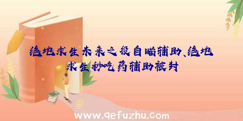 绝地求生未来之役自瞄辅助、绝地求生秒吃药辅助被封