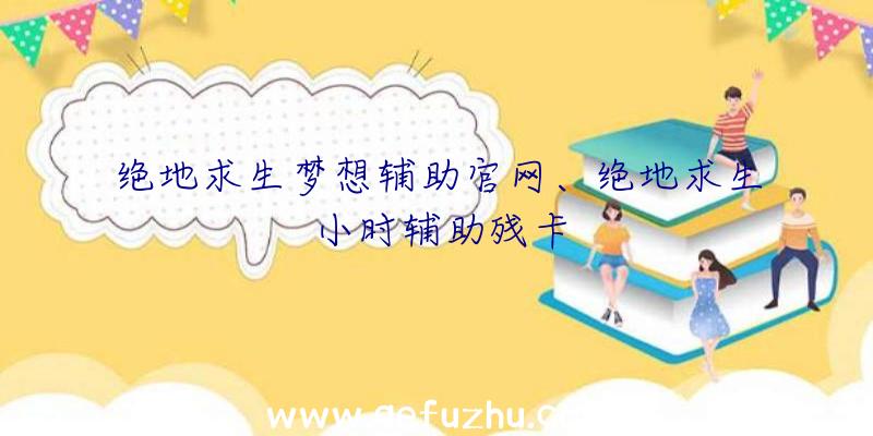 绝地求生梦想辅助官网、绝地求生小时辅助残卡