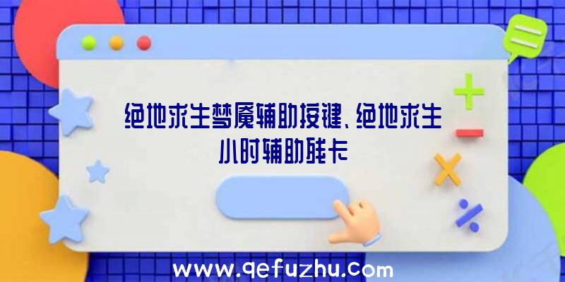 绝地求生梦魇辅助按键、绝地求生小时辅助残卡