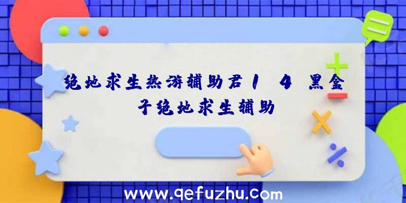 绝地求生热游辅助君1.4、黑盒子绝地求生辅助