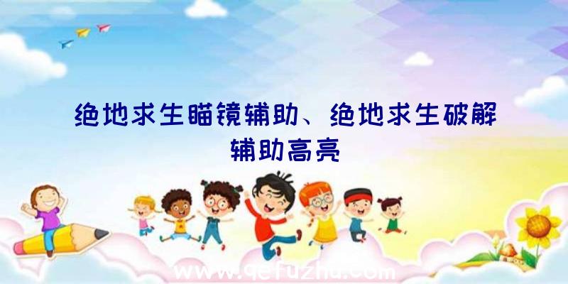 绝地求生瞄镜辅助、绝地求生破解辅助高亮