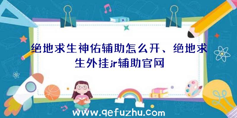 绝地求生神佑辅助怎么开、绝地求生外挂jr辅助官网