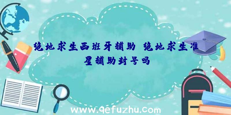 绝地求生西班牙辅助、绝地求生准星辅助封号吗