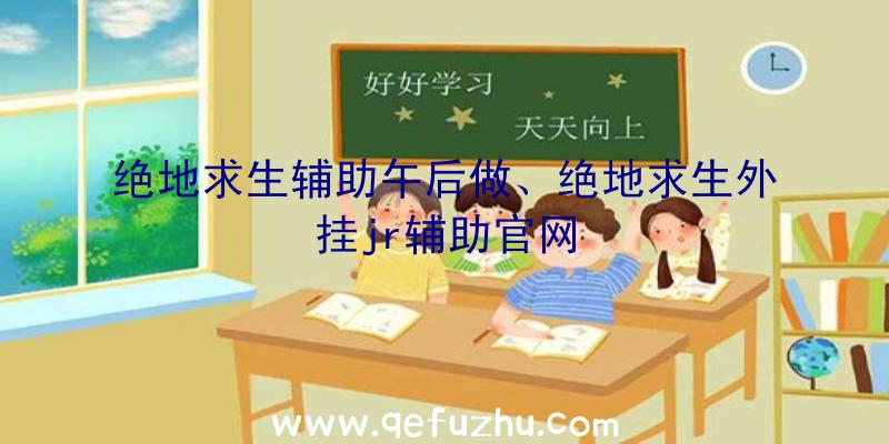 绝地求生辅助午后做、绝地求生外挂jr辅助官网
