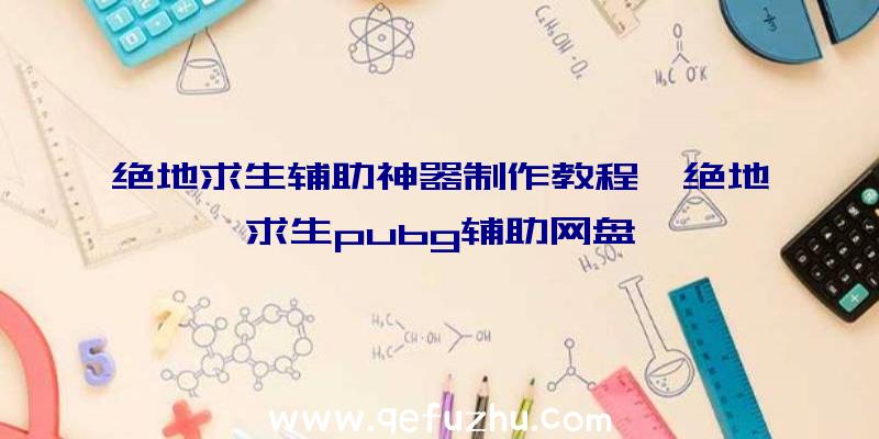 绝地求生辅助神器制作教程、绝地求生pubg辅助网盘