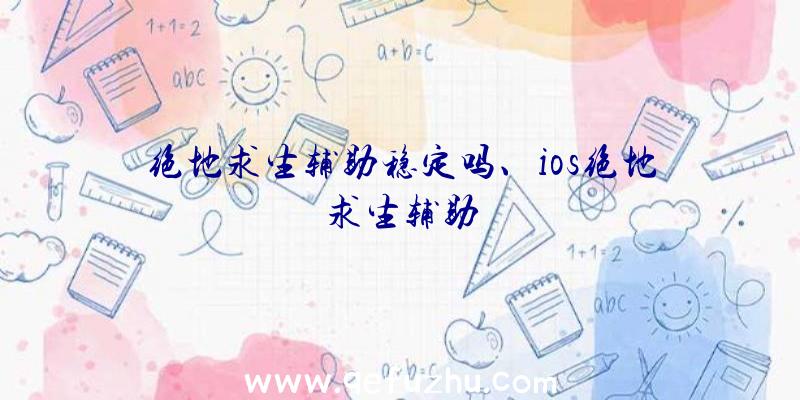 绝地求生辅助稳定吗、ios绝地求生辅助
