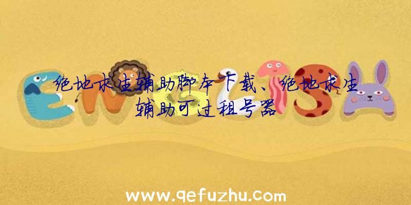 绝地求生辅助脚本下载、绝地求生辅助可过租号器