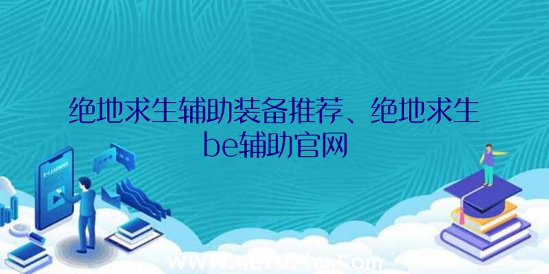 绝地求生辅助装备推荐、绝地求生be辅助官网