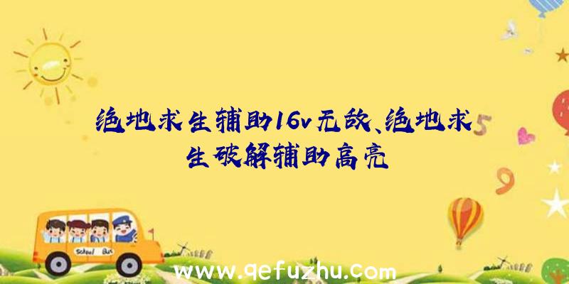 绝地求生辅助16v无敌、绝地求生破解辅助高亮