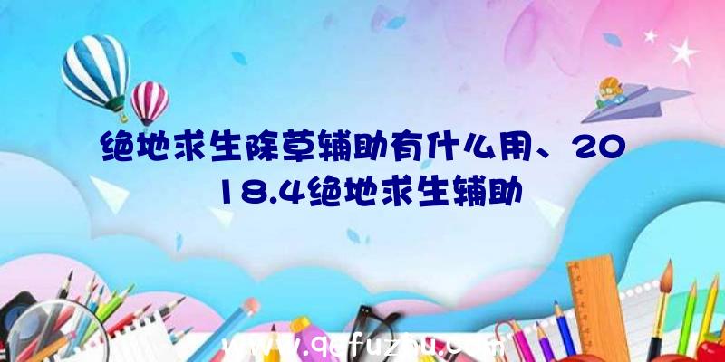 绝地求生除草辅助有什么用、2018.4绝地求生辅助