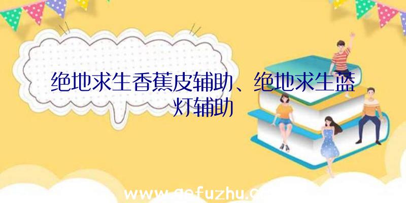 绝地求生香蕉皮辅助、绝地求生蓝灯辅助