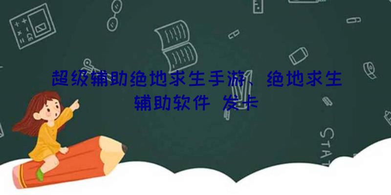 超级辅助绝地求生手游、绝地求生辅助软件