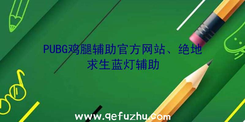 PUBG鸡腿辅助官方网站、绝地求生蓝灯辅助