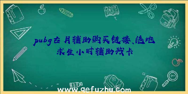 pubg古月辅助购买链接、绝地求生小时辅助残卡