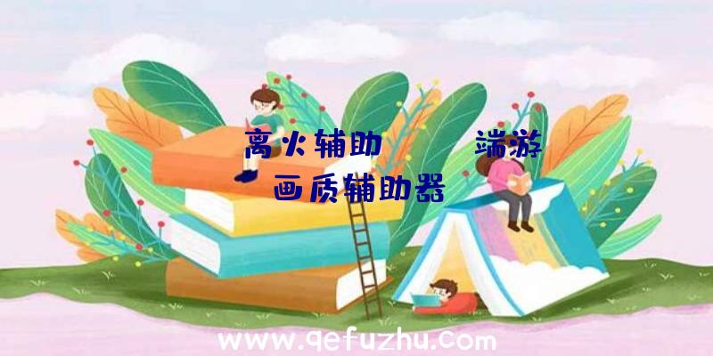 pubg离火辅助、pubg端游画质辅助器