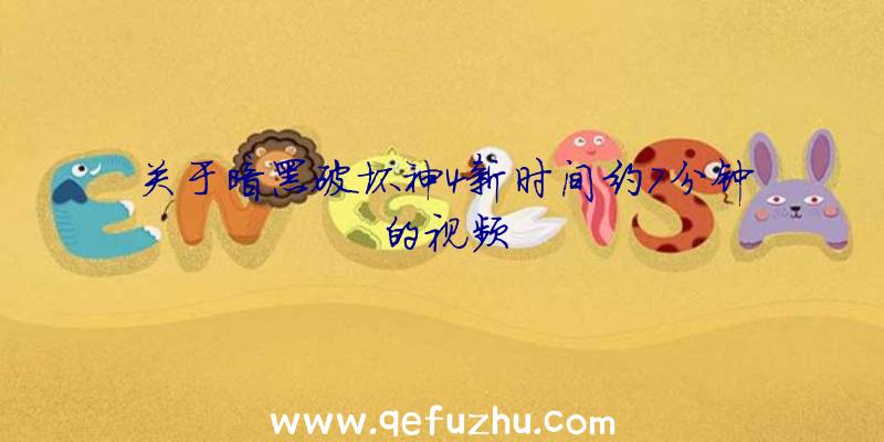 关于暗黑破坏神4新时间约7分钟的视频