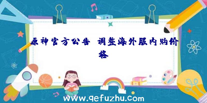 原神官方公告,调整海外服内购价格