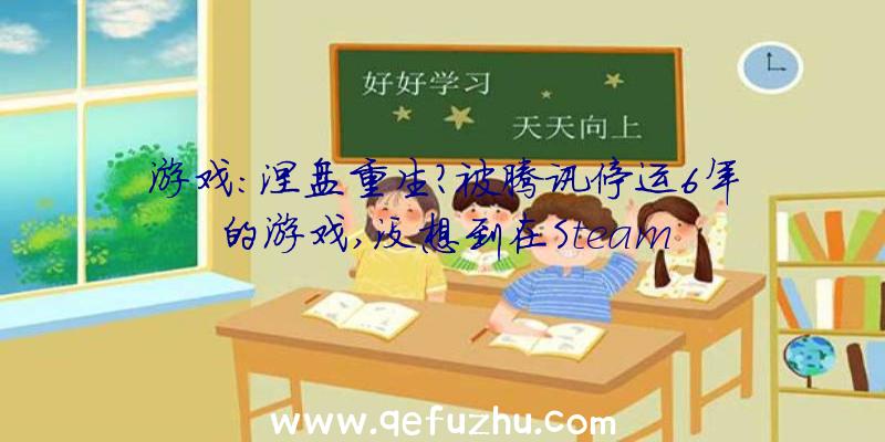 游戏:涅盘重生？被腾讯停运6年的游戏,没想到在Steam