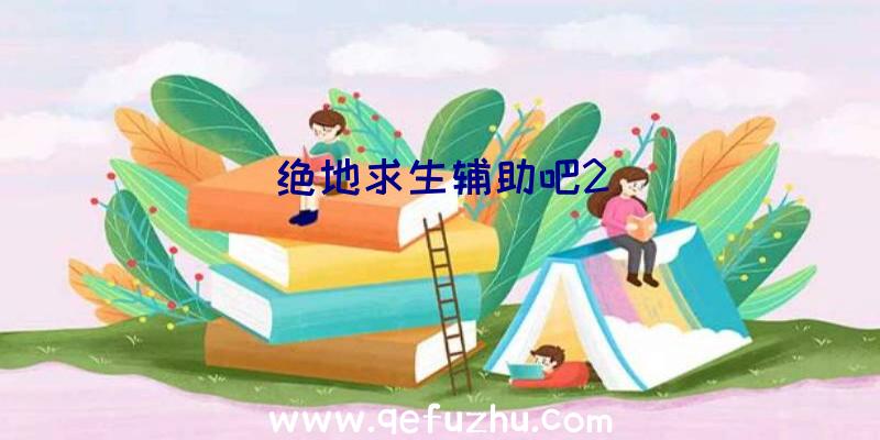 绝地求生辅助吧2