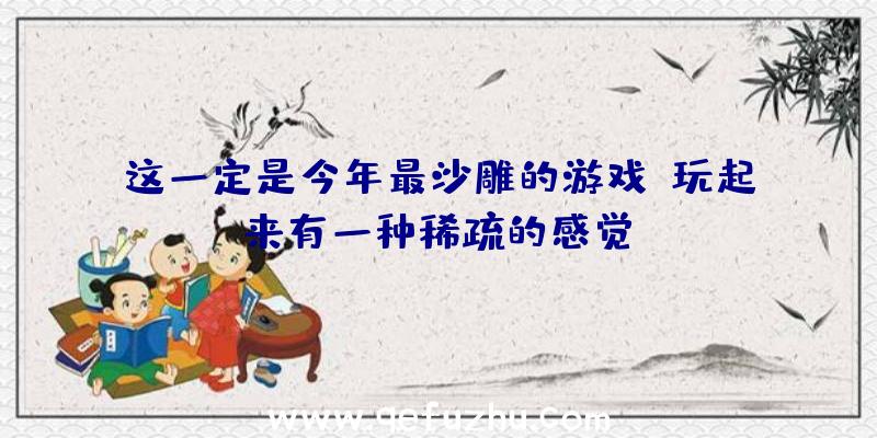这一定是今年最沙雕的游戏,玩起来有一种稀疏的感觉!