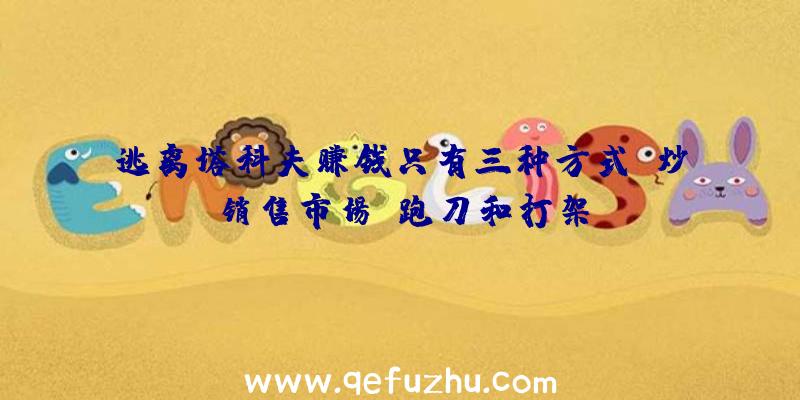 逃离塔科夫赚钱只有三种方式,炒销售市场,跑刀和打架