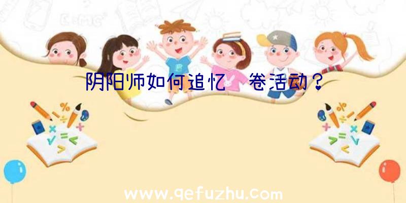 阴阳师如何追忆绘卷活动？