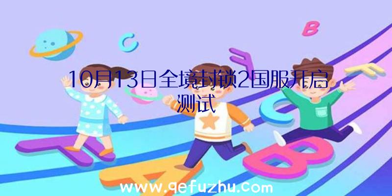 10月13日全境封锁2国服开启测试