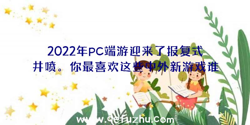 2022年PC端游迎来了报复式井喷。你最喜欢这些中外新游戏谁