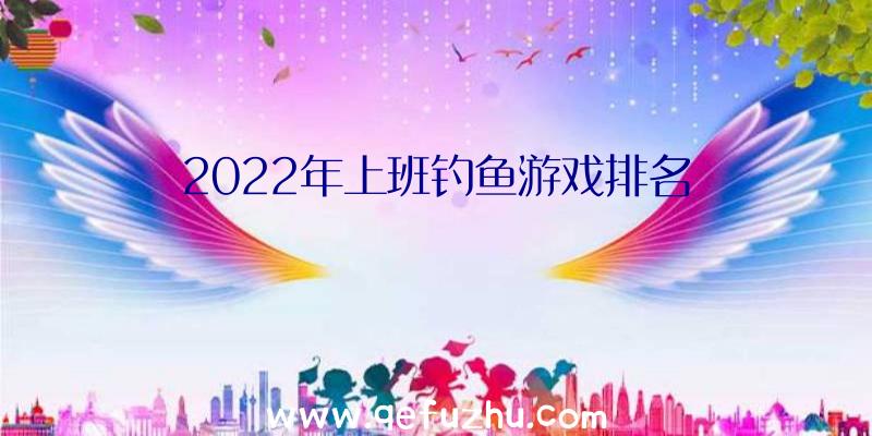2022年上班钓鱼游戏排名