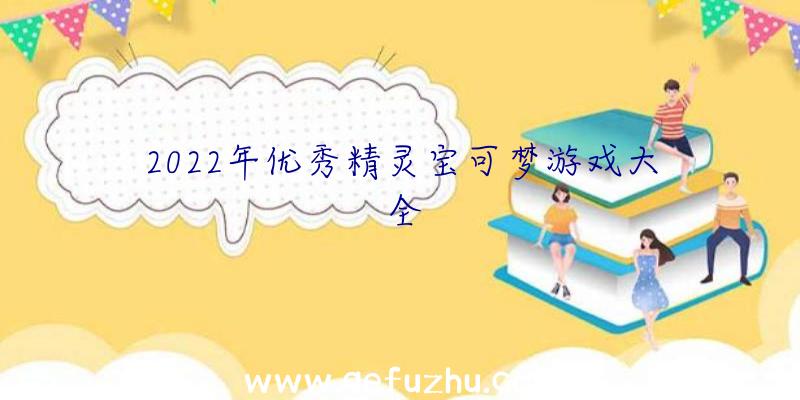 2022年优秀精灵宝可梦游戏大全