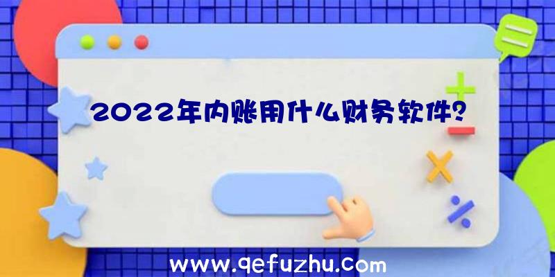 2022年内账用什么财务软件？