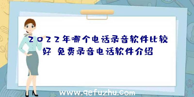 2022年哪个电话录音软件比较好？免费录音电话软件介绍