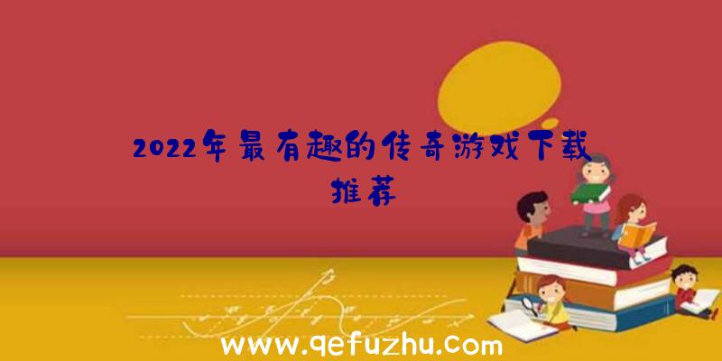 2022年最有趣的传奇游戏下载推荐