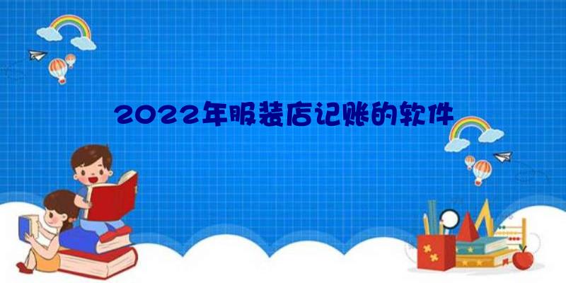 2022年服装店记账的软件