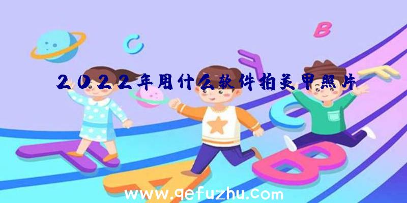 2022年用什么软件拍美甲照片