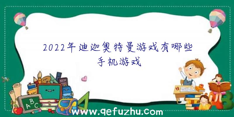 2022年迪迦奥特曼游戏有哪些手机游戏
