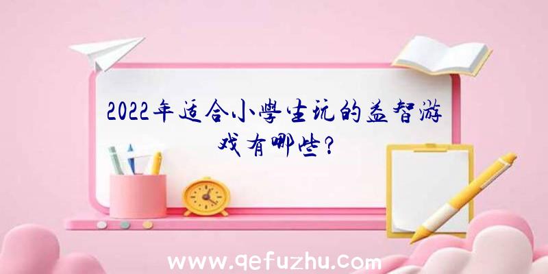 2022年适合小学生玩的益智游戏有哪些？