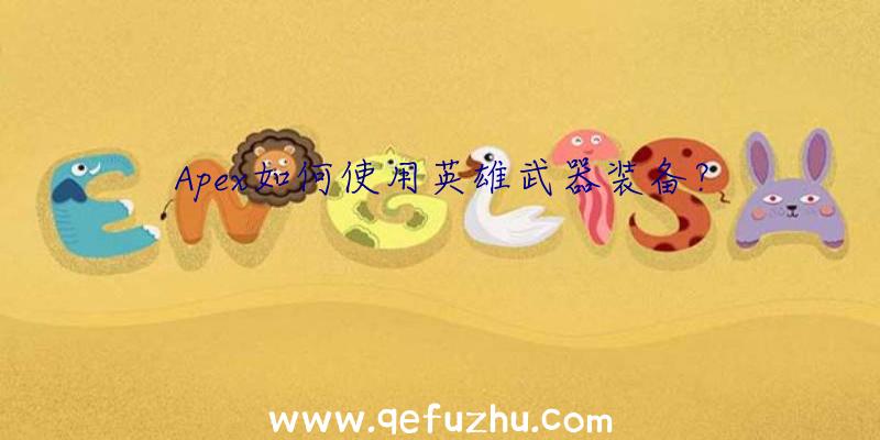 Apex如何使用英雄武器装备？
