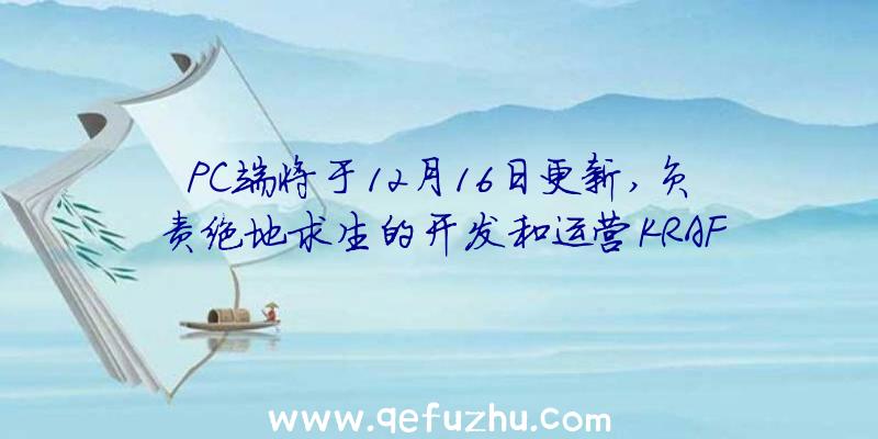 PC端将于12月16日更新,负责绝地求生的开发和运营KRAF