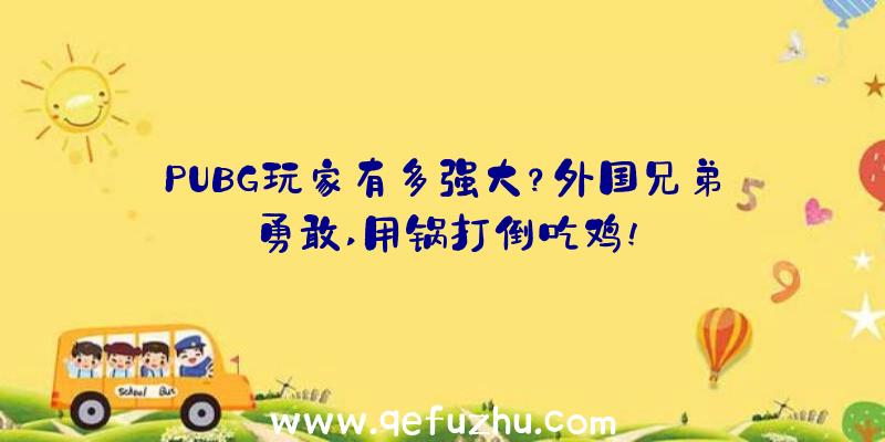 PUBG玩家有多强大？外国兄弟勇敢,用锅打倒吃鸡!